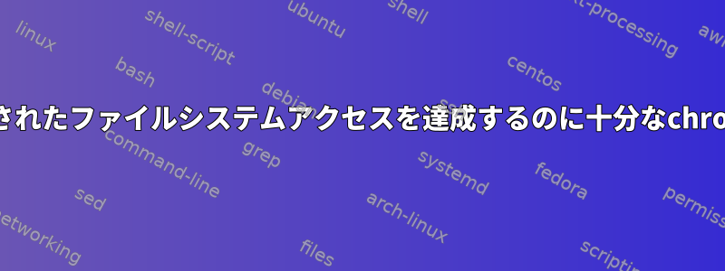 安全に隔離されたファイルシステムアクセスを達成するのに十分なchrootですか？