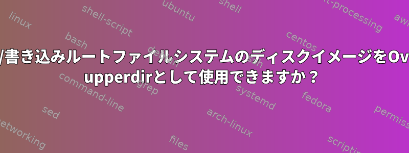 読み取り/書き込みルートファイルシステムのディスクイメージをOverlayFS upperdirとして使用できますか？