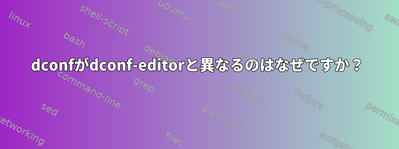 dconfがdconf-editorと異なるのはなぜですか？