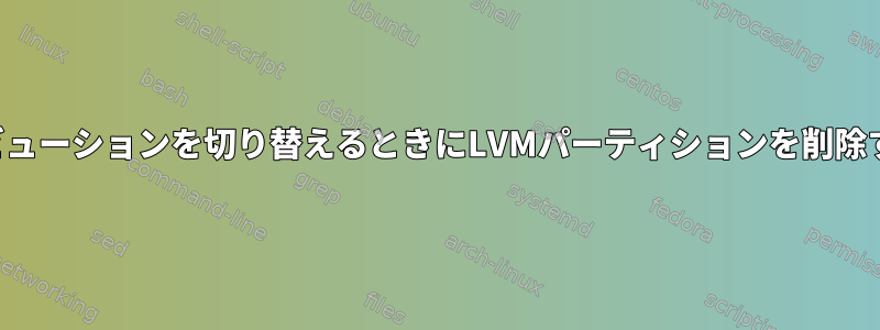 ディストリビューションを切り替えるときにLVMパーティションを削除する方法は？