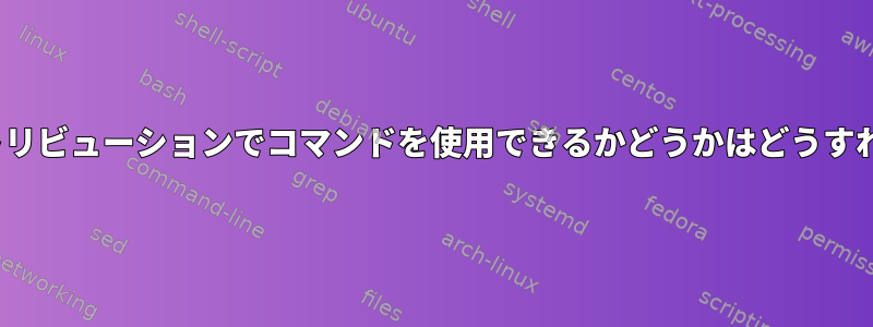 私のLinuxディストリビューションでコマンドを使用できるかどうかはどうすればわかりますか？