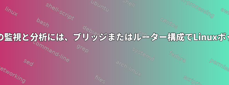 ネットワーク/セキュリティの監視と分析には、ブリッジまたはルーター構成でLinuxボックスを使用してください。