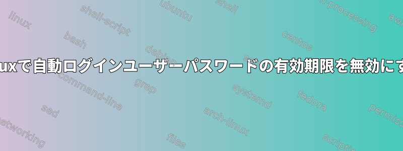 Linuxで自動ログインユーザーパスワードの有効期限を無効にする