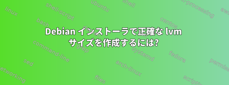 Debian インストーラで正確な lvm サイズを作成するには?