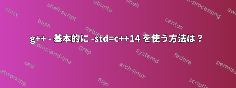 g++ - 基本的に -std=c++14 を使う方法は？