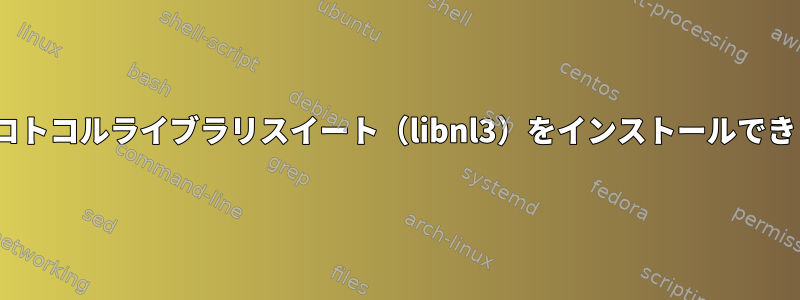 Netlinkプロトコルライブラリスイート（libnl3）をインストールできませんか？