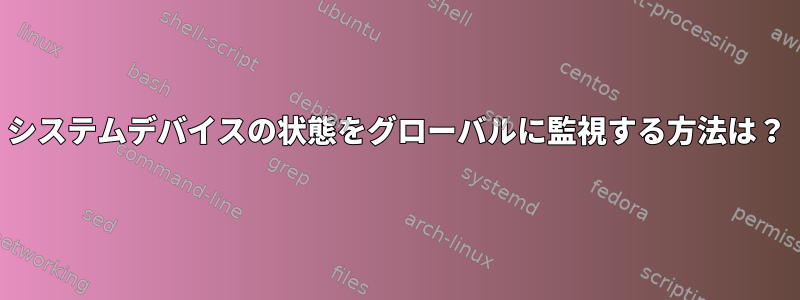 システムデバイスの状態をグローバルに監視する方法は？