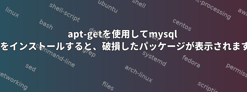 apt-getを使用してmysql 5.6をインストールすると、破損したパッケージが表示されます。