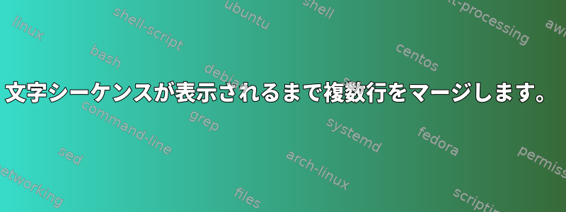 文字シーケンスが表示されるまで複数行をマージします。