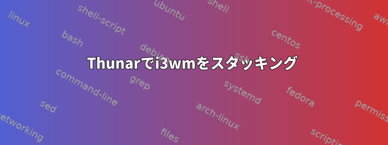 Thunarでi3wmをスタッキング
