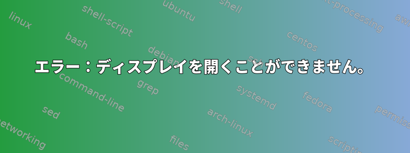 エラー：ディスプレイを開くことができません。