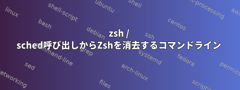 zsh / sched呼び出しからZshを消去するコマンドライン