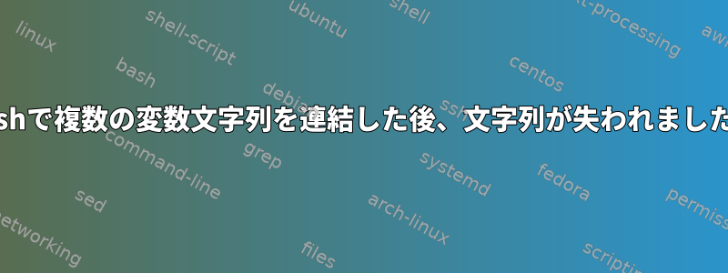 Bashで複数の変数文字列を連結した後、文字列が失われました。