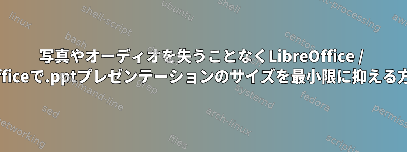 写真やオーディオを失うことなくLibreOffice / WPS-officeで.pptプレゼンテーションのサイズを最小限に抑える方法は？