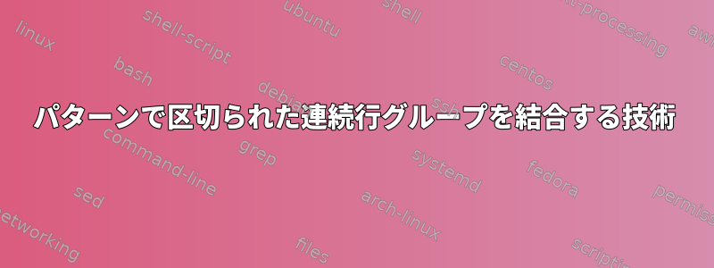 パターンで区切られた連続行グループを結合する技術