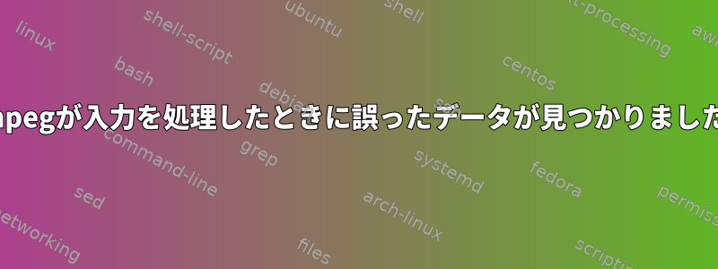 ffmpegが入力を処理したときに誤ったデータが見つかりました。