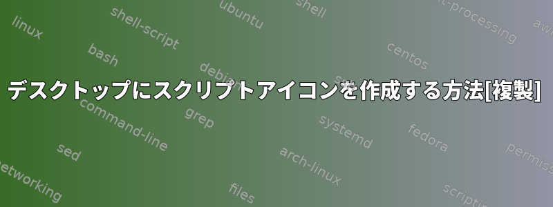 デスクトップにスクリプトアイコンを作成する方法[複製]