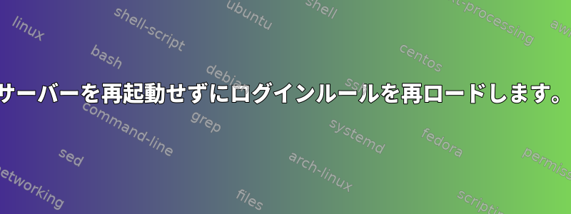 サーバーを再起動せずにログインルールを再ロードします。