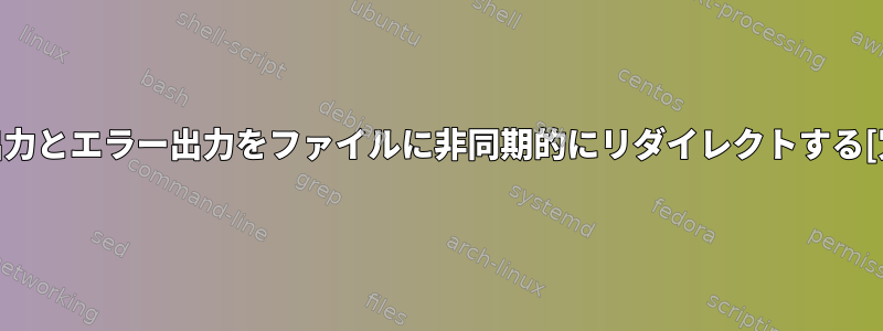 std出力とエラー出力をファイルに非同期的にリダイレクトする[冗長]