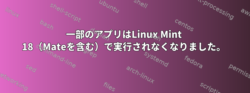 一部のアプリはLinux Mint 18（Mateを含む）で実行されなくなりました。