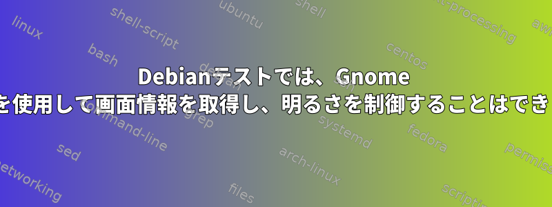 Debianテストでは、Gnome 3.21.90を使用して画面情報を取得し、明るさを制御することはできません。