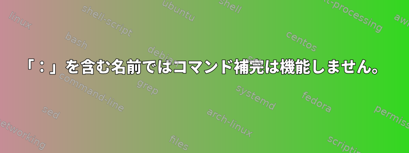 「：」を含む名前ではコマンド補完は機能しません。