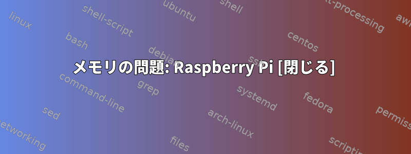 メモリの問題: Raspberry Pi [閉じる]