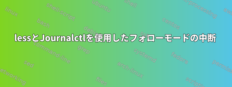 lessとJournalctlを使用したフォローモードの中断