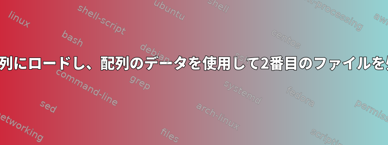 ファイルを配列にロードし、配列のデータを使用して2番目のファイルを処理します。