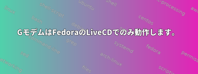 4GモデムはFedoraのLiveCDでのみ動作します。