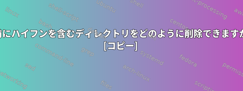 名前にハイフンを含むディレクトリをどのように削除できますか？ [コピー]