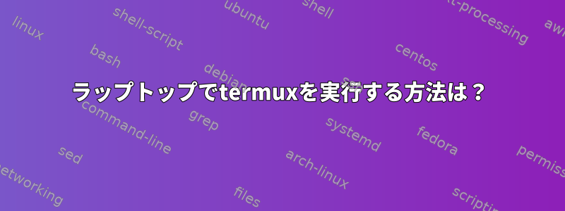 ラップトップでtermuxを実行する方法は？