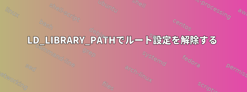 LD_LIBRARY_PATHでルート設定を解除する