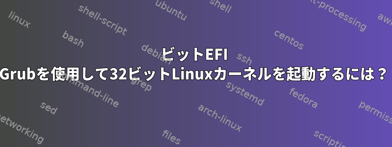 64ビットEFI Grubを使用して32ビットLinuxカーネルを起動するには？