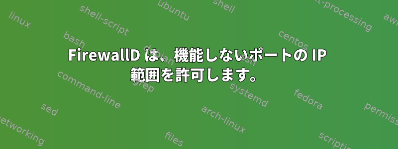 FirewallD は、機能しないポートの IP 範囲を許可します。