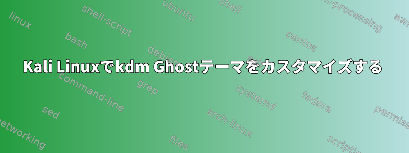 Kali Linuxでkdm Ghostテーマをカスタマイズする