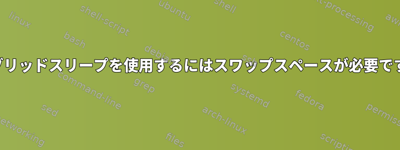 ハイブリッドスリープを使用するにはスワップスペースが必要ですか？