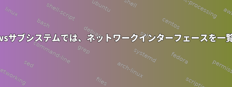 Linux用のWindowsサブシステムでは、ネットワークインターフェースを一覧表示できません。