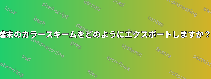 端末のカラースキームをどのようにエクスポートしますか？