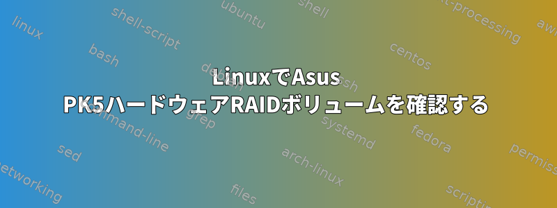 LinuxでAsus PK5ハードウェアRAIDボリュームを確認する