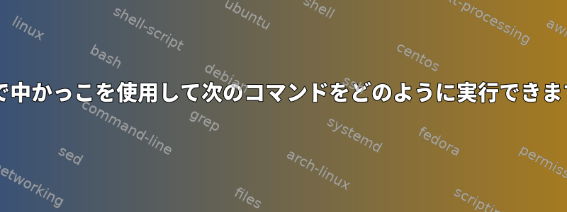 Bashで中かっこを使用して次のコマンドをどのように実行できますか？