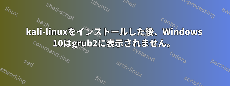 kali-linuxをインストールした後、Windows 10はgrub2に表示されません。