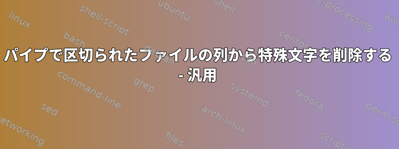 パイプで区切られたファイルの列から特殊文字を削除する - 汎用