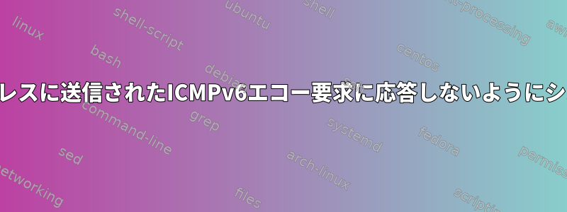 ブロードキャストアドレスに送信されたICMPv6エコー要求に応答しないようにシステムを設定する方法