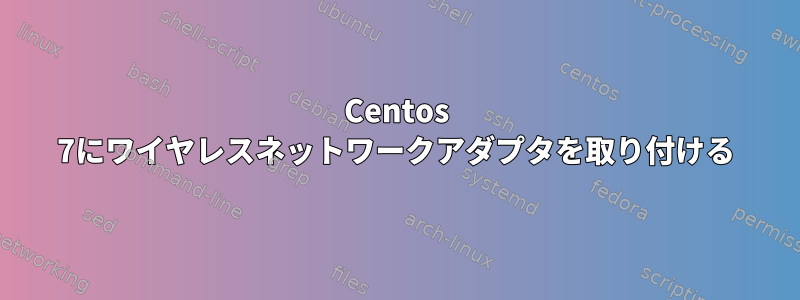 Centos 7にワイヤレスネットワークアダプタを取り付ける