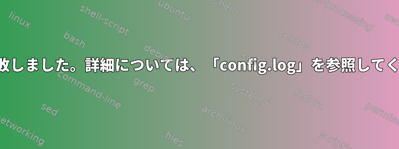 構成に失敗しました。詳細については、「config.log」を参照してください。