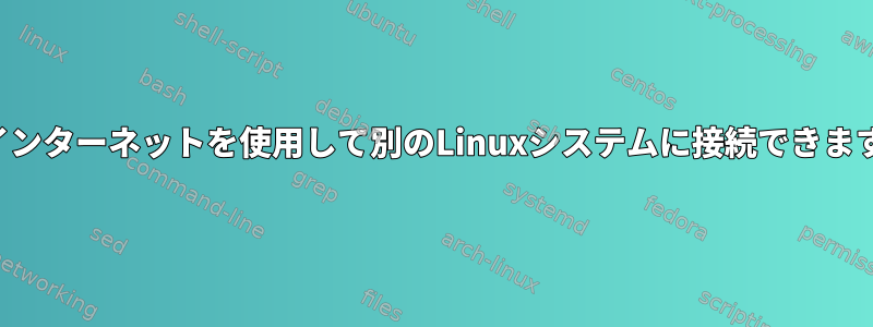 同じインターネットを使用して別のLinuxシステムに接続できますか？