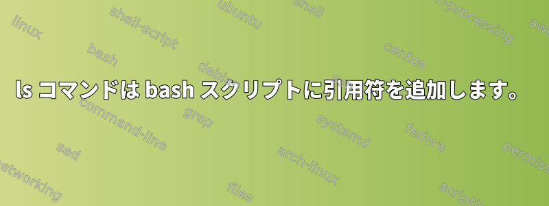 ls コマンドは bash スクリプトに引用符を追加します。