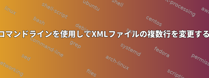 コマンドラインを使用してXMLファイルの複数行を変更する