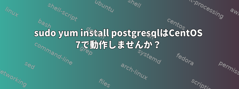 sudo yum install postgresqlはCentOS 7で動作しませんか？